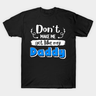 Don_t Make Me Act Like My Daddy T-Shirt